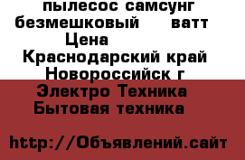 пылесос самсунг безмешковый 1600ватт › Цена ­ 1 800 - Краснодарский край, Новороссийск г. Электро-Техника » Бытовая техника   